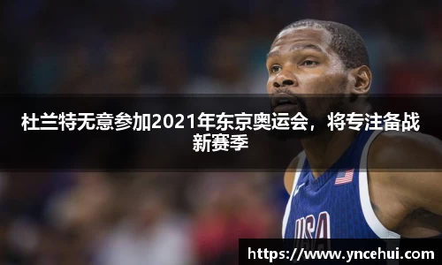 杜兰特无意参加2021年东京奥运会，将专注备战新赛季