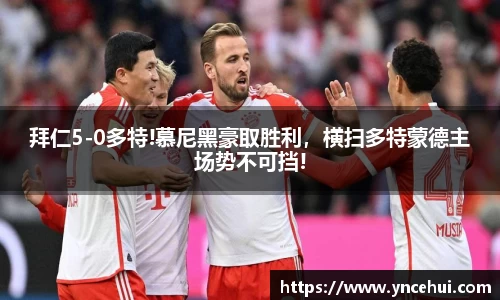 拜仁5-0多特!慕尼黑豪取胜利，横扫多特蒙德主场势不可挡!