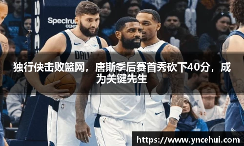 独行侠击败篮网，唐斯季后赛首秀砍下40分，成为关键先生