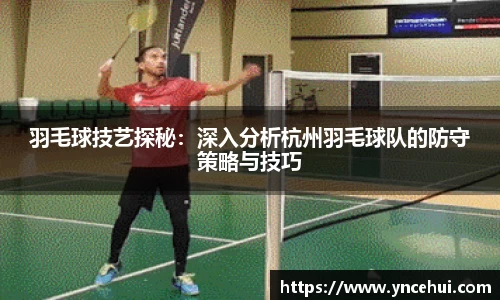 羽毛球技艺探秘：深入分析杭州羽毛球队的防守策略与技巧