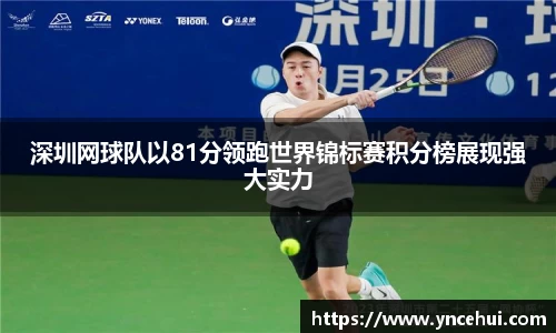 深圳网球队以81分领跑世界锦标赛积分榜展现强大实力