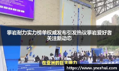 攀岩耐力实力榜单权威发布引发热议攀岩爱好者关注新动态