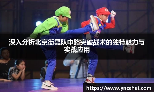 深入分析北京街舞队中路突破战术的独特魅力与实战应用