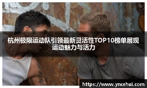 杭州极限运动队引领最新灵活性TOP10榜单展现运动魅力与活力