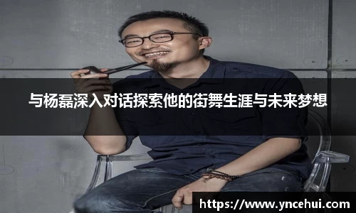与杨磊深入对话探索他的街舞生涯与未来梦想