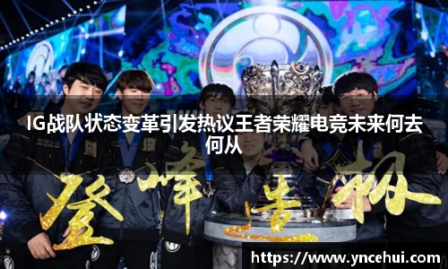 IG战队状态变革引发热议王者荣耀电竞未来何去何从