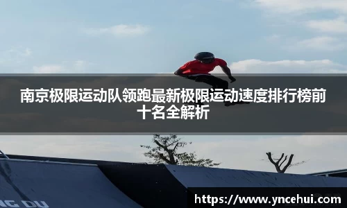 南京极限运动队领跑最新极限运动速度排行榜前十名全解析