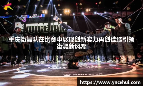 重庆街舞队在比赛中展现创新实力再创佳绩引领街舞新风潮