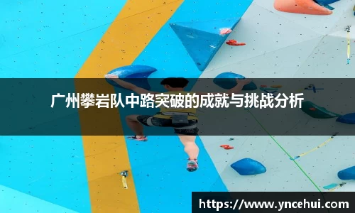 广州攀岩队中路突破的成就与挑战分析