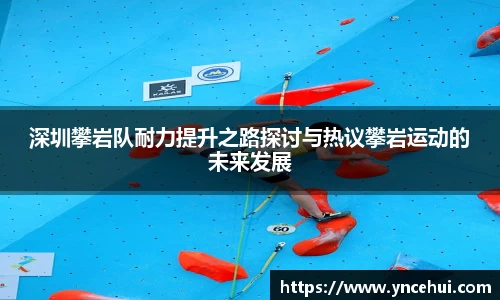 深圳攀岩队耐力提升之路探讨与热议攀岩运动的未来发展