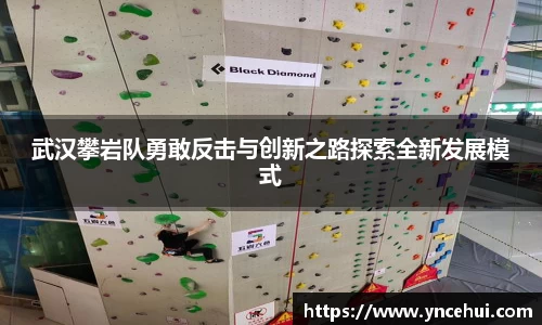 武汉攀岩队勇敢反击与创新之路探索全新发展模式