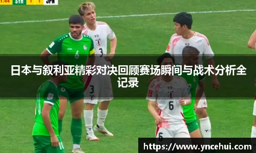 日本与叙利亚精彩对决回顾赛场瞬间与战术分析全记录