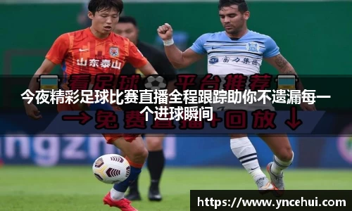 今夜精彩足球比赛直播全程跟踪助你不遗漏每一个进球瞬间