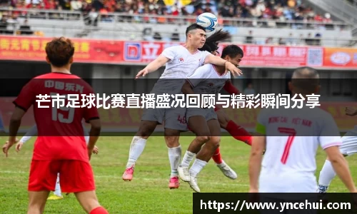 芒市足球比赛直播盛况回顾与精彩瞬间分享