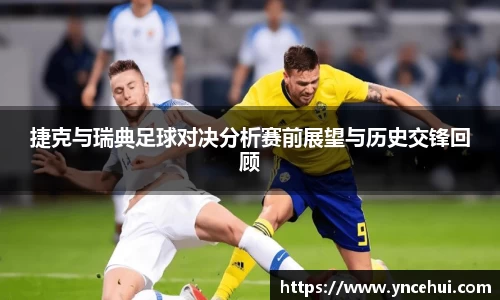 捷克与瑞典足球对决分析赛前展望与历史交锋回顾