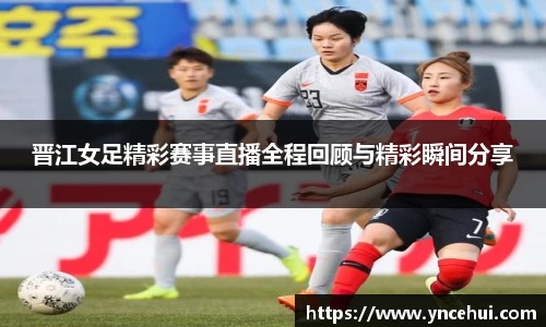 晋江女足精彩赛事直播全程回顾与精彩瞬间分享