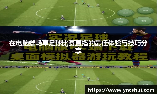 在电脑端畅享足球比赛直播的最佳体验与技巧分享