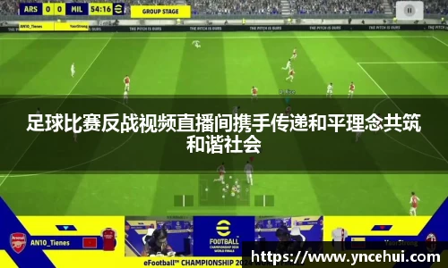 足球比赛反战视频直播间携手传递和平理念共筑和谐社会
