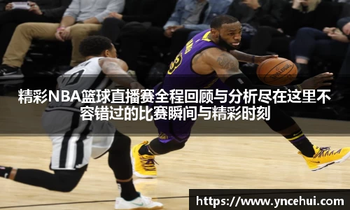 精彩NBA篮球直播赛全程回顾与分析尽在这里不容错过的比赛瞬间与精彩时刻