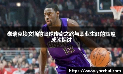 泰瑞克埃文斯的篮球传奇之路与职业生涯的辉煌成就探讨