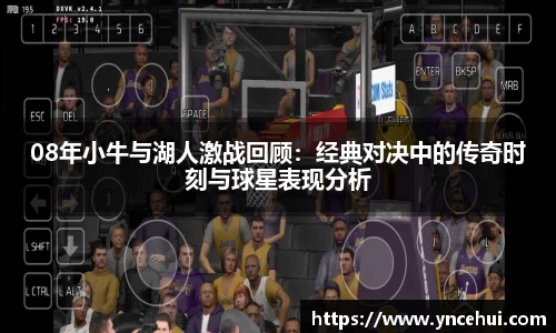 08年小牛与湖人激战回顾：经典对决中的传奇时刻与球星表现分析