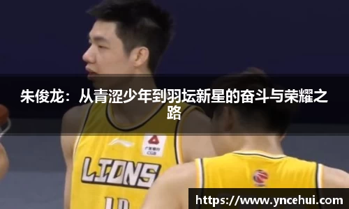 朱俊龙：从青涩少年到羽坛新星的奋斗与荣耀之路
