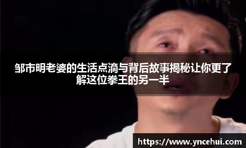 邹市明老婆的生活点滴与背后故事揭秘让你更了解这位拳王的另一半