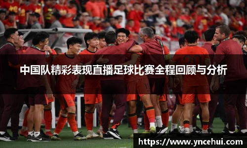 中国队精彩表现直播足球比赛全程回顾与分析