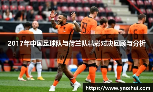2017年中国足球队与荷兰队精彩对决回顾与分析