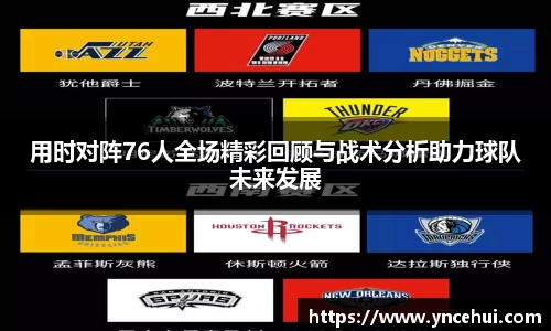 用时对阵76人全场精彩回顾与战术分析助力球队未来发展