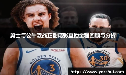 勇士与公牛激战正酣精彩直播全程回顾与分析
