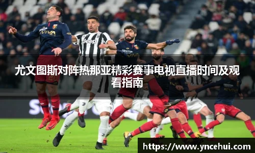 尤文图斯对阵热那亚精彩赛事电视直播时间及观看指南