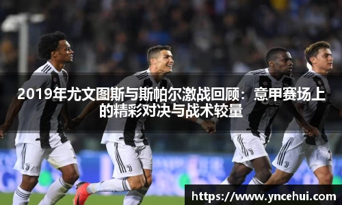 2019年尤文图斯与斯帕尔激战回顾：意甲赛场上的精彩对决与战术较量