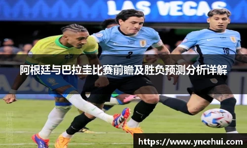 阿根廷与巴拉圭比赛前瞻及胜负预测分析详解