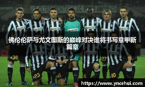 佛伦伦萨与尤文图斯的巅峰对决谁将书写意甲新篇章