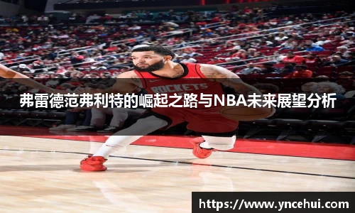 弗雷德范弗利特的崛起之路与NBA未来展望分析