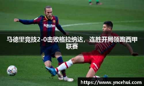 马德里竞技2-0击败格拉纳达，连胜开局领跑西甲联赛