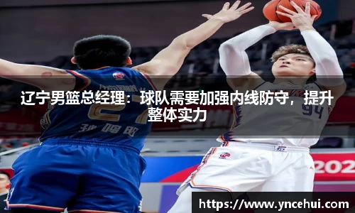 辽宁男篮总经理：球队需要加强内线防守，提升整体实力